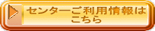 センターご利用情報は こちら