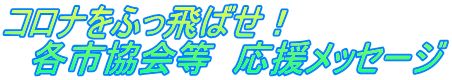 コロナをぶっ飛ばせ！ 　各市協会等　応援メッセージ